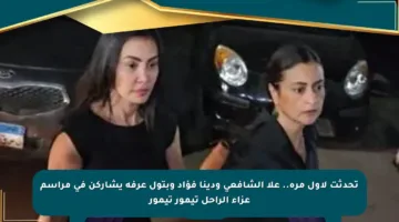 تحدثت لأول مرة.. علا الشافعي ودينا فؤاد وبتول عرفة يشاركن في مراسم عزاء الراحل تيمور تيمور